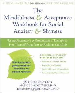 Mindfulness and Acceptance Workbook for Social Anxiety and Shyness Using Acceptance and Commitment Therapy to Free Yourself from Fear and Reclaim Your Life 2013