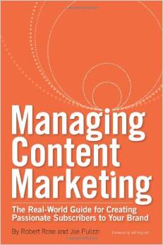 Managing Content Marketing: The Real-World Guide for Creating Passionate Subscribers to Your Brand 2011