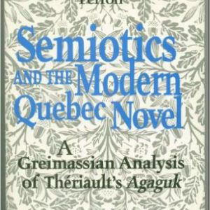 Semiotics and the Modern Quebec Novel: A Greimassian analysis of Theriault's Agaguk (Toronto Studies in Semiotics) by Paul Perron