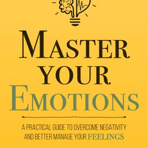 Master Your Emotions: A Practical Guide to Overcome Negativity and Better Manage Your Feelings (Mastery Series Book 1)-گلوبایت کتاب-WWW.Globyte.ir/wordpress/